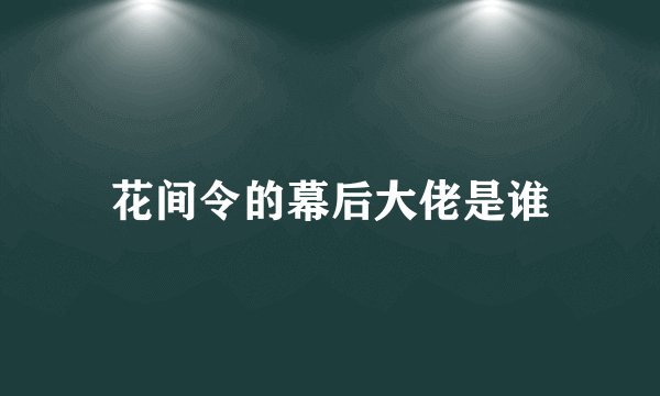 花间令的幕后大佬是谁