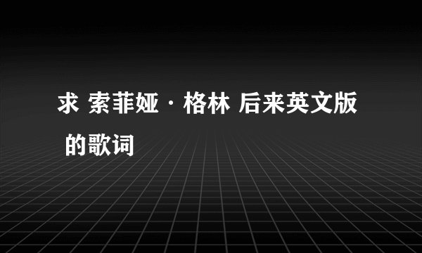 求 索菲娅·格林 后来英文版   的歌词