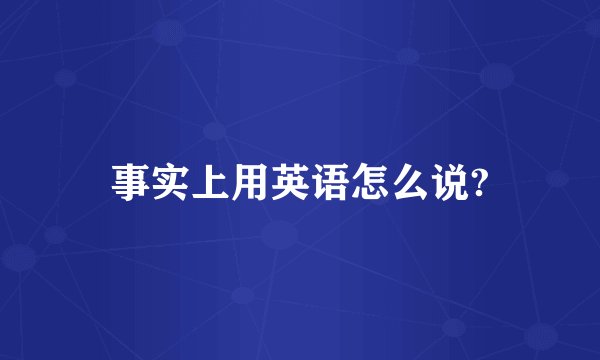 事实上用英语怎么说?