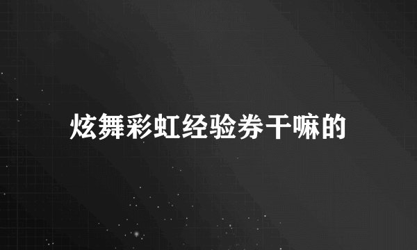 炫舞彩虹经验券干嘛的