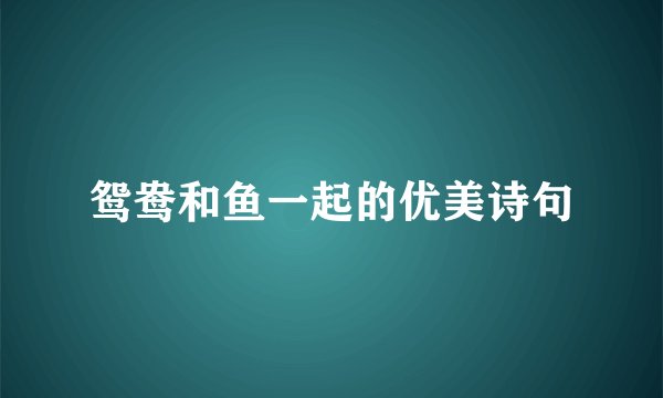 鸳鸯和鱼一起的优美诗句