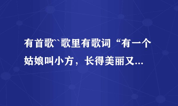 有首歌``歌里有歌词“有一个姑娘叫小方，长得美丽又善良~~~~”这歌名是什么