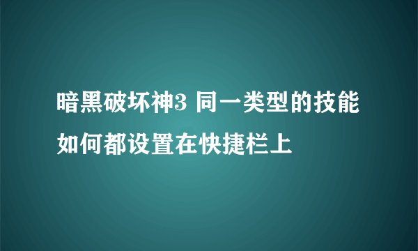 暗黑破坏神3 同一类型的技能如何都设置在快捷栏上
