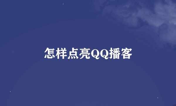 怎样点亮QQ播客
