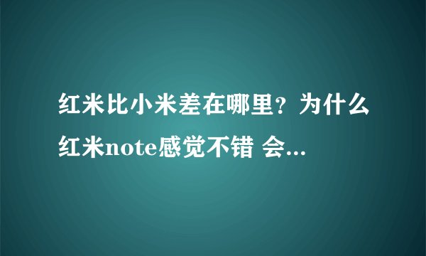 红米比小米差在哪里？为什么红米note感觉不错 会比小米三 便宜那么多？
