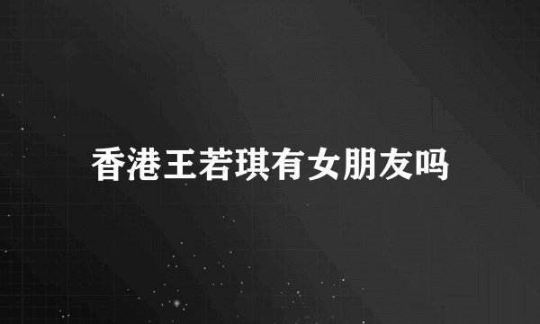 香港王若琪有女朋友吗