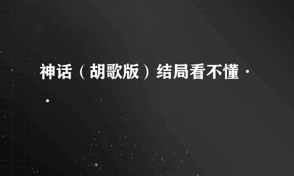 神话（胡歌版）结局看不懂··