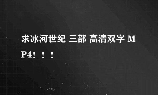 求冰河世纪 三部 高清双字 MP4！！！