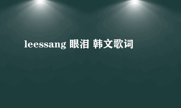 leessang 眼泪 韩文歌词