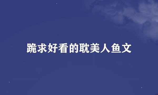 跪求好看的耽美人鱼文