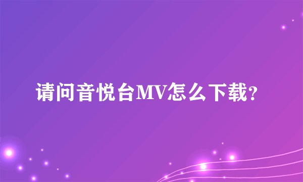 请问音悦台MV怎么下载？