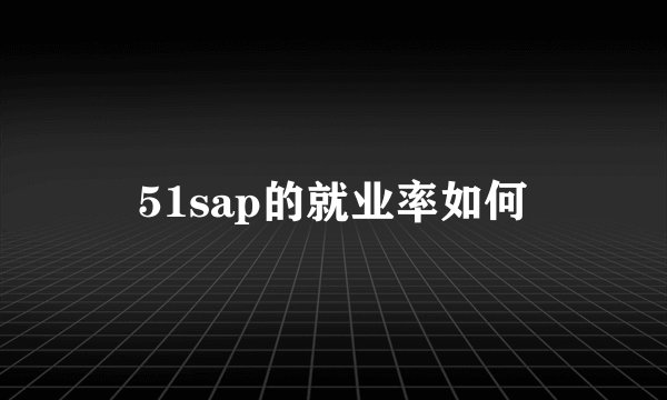 51sap的就业率如何