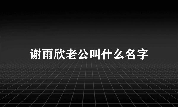 谢雨欣老公叫什么名字