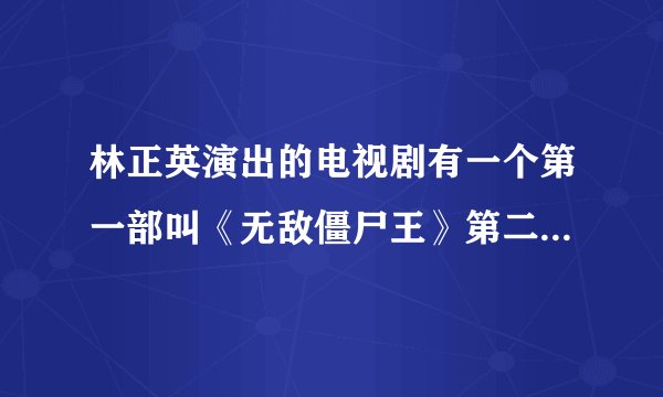 林正英演出的电视剧有一个第一部叫《无敌僵尸王》第二部叫《将是邪神》的怎么没有第三部？怎么没结局啊？