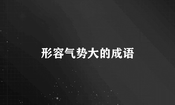 形容气势大的成语