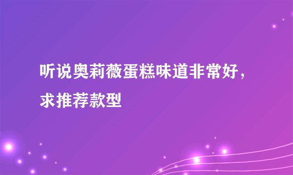 听说奥莉薇蛋糕味道非常好，求推荐款型