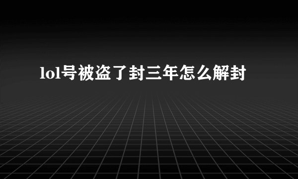 lol号被盗了封三年怎么解封