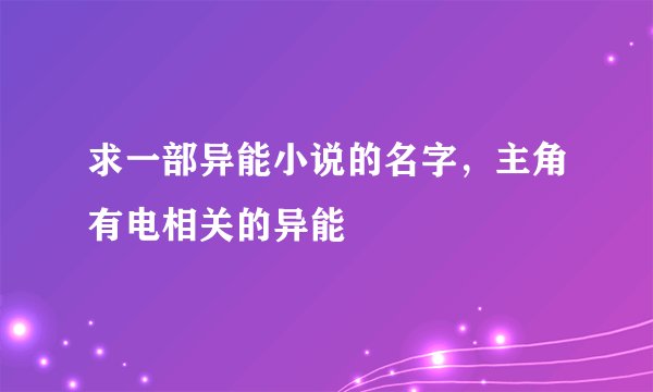 求一部异能小说的名字，主角有电相关的异能