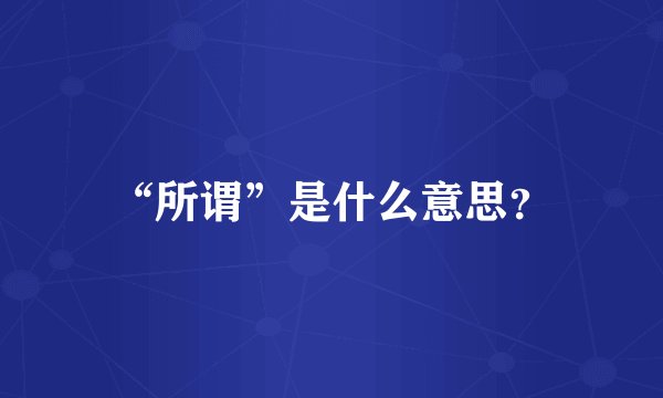 “所谓”是什么意思？