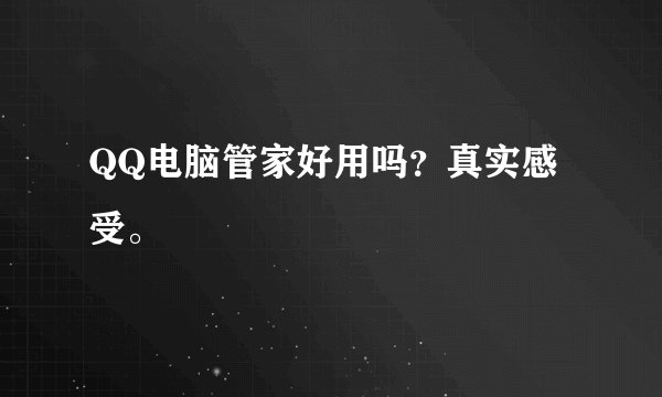 QQ电脑管家好用吗？真实感受。