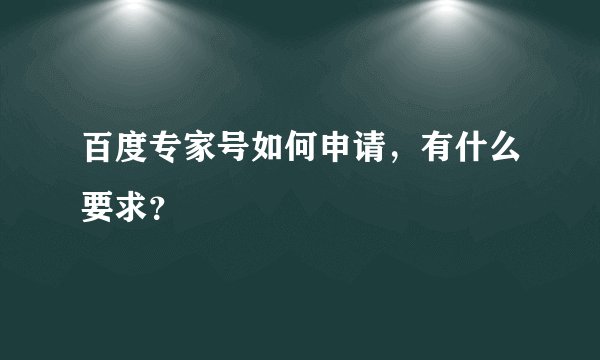 百度专家号如何申请，有什么要求？