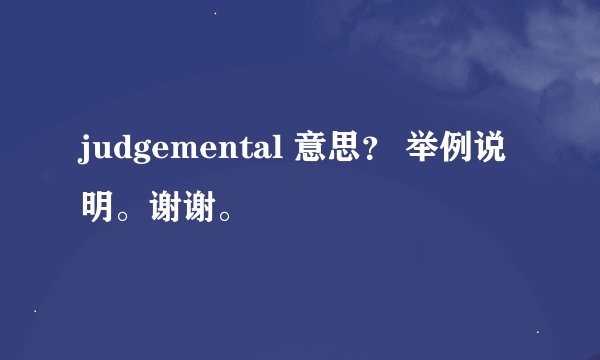 judgemental 意思？ 举例说明。谢谢。