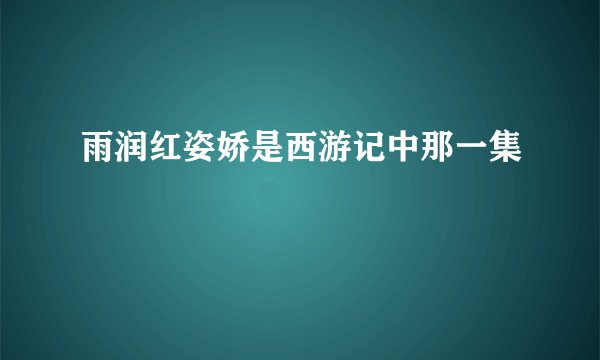雨润红姿娇是西游记中那一集