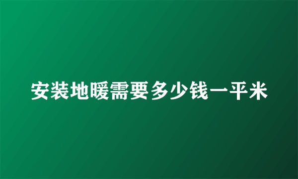 安装地暖需要多少钱一平米