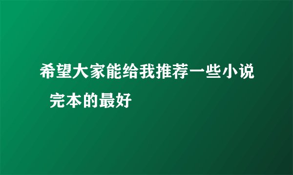 希望大家能给我推荐一些小说  完本的最好