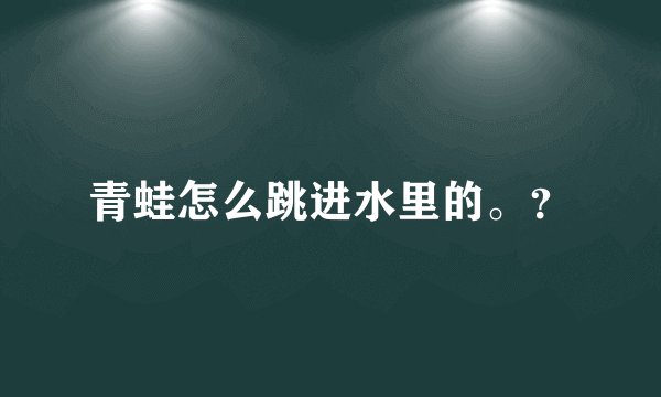 青蛙怎么跳进水里的。？