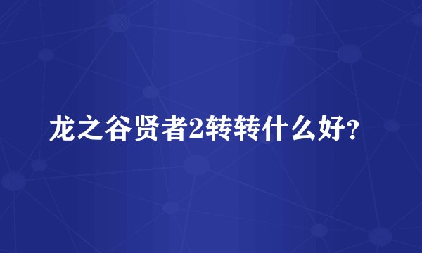龙之谷贤者2转转什么好？
