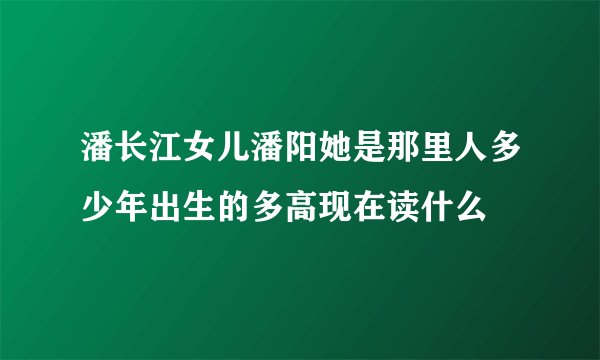 潘长江女儿潘阳她是那里人多少年出生的多高现在读什么