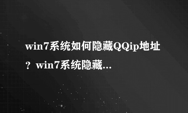win7系统如何隐藏QQip地址？win7系统隐藏QQip地址两种方法