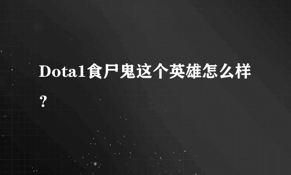 Dota1食尸鬼这个英雄怎么样？