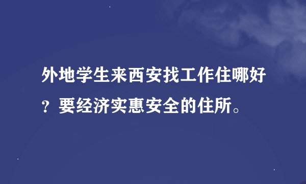外地学生来西安找工作住哪好？要经济实惠安全的住所。