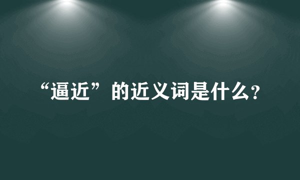 “逼近”的近义词是什么？