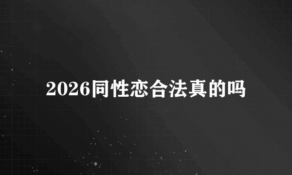 2026同性恋合法真的吗