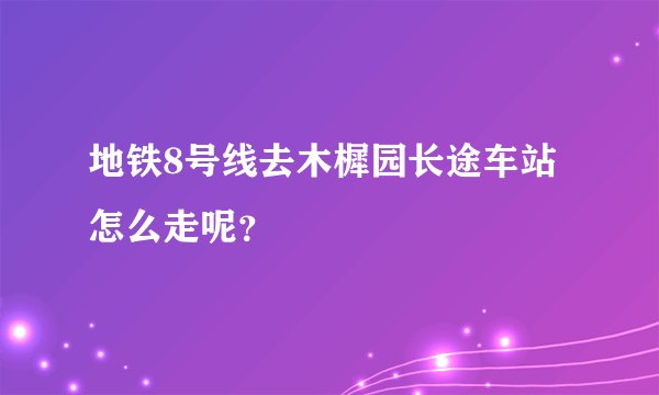 地铁8号线去木樨园长途车站怎么走呢？