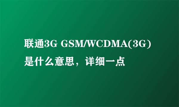 联通3G GSM/WCDMA(3G)是什么意思，详细一点