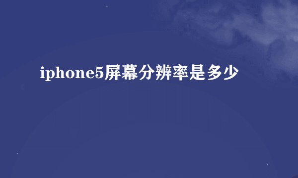 iphone5屏幕分辨率是多少