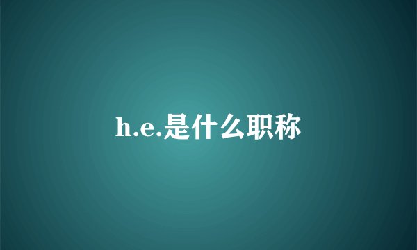 h.e.是什么职称