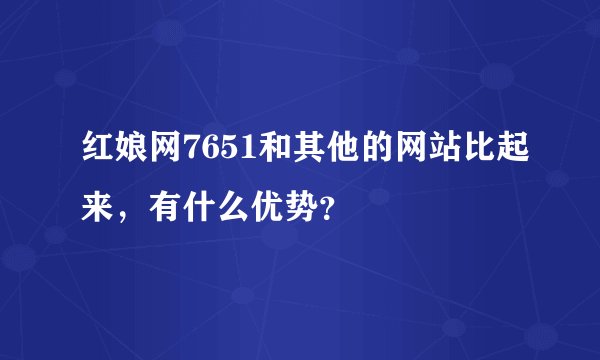 红娘网7651和其他的网站比起来，有什么优势？