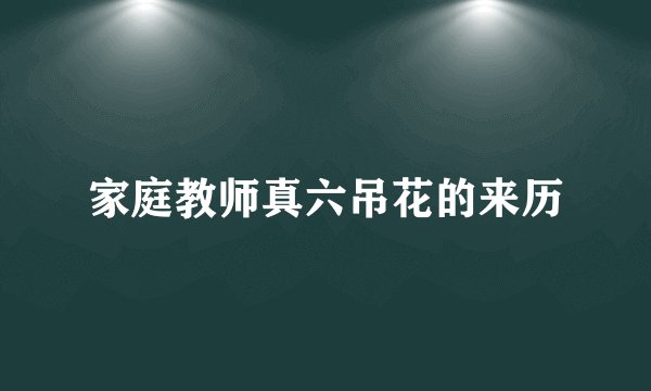 家庭教师真六吊花的来历
