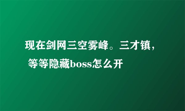 现在剑网三空雾峰。三才镇， 等等隐藏boss怎么开