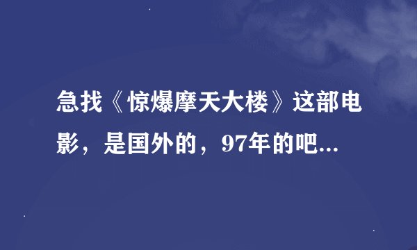 急找《惊爆摩天大楼》这部电影，是国外的，97年的吧，最后是在线看，没有就给我下载地址，谢谢