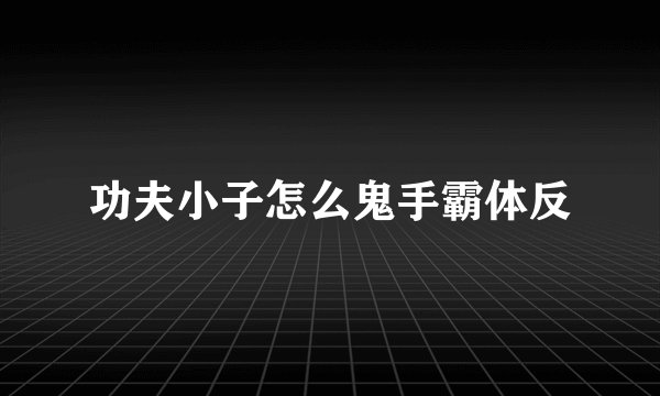功夫小子怎么鬼手霸体反