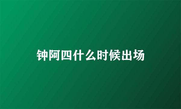 钟阿四什么时候出场