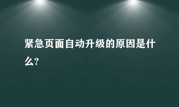 紧急页面自动升级的原因是什么?
