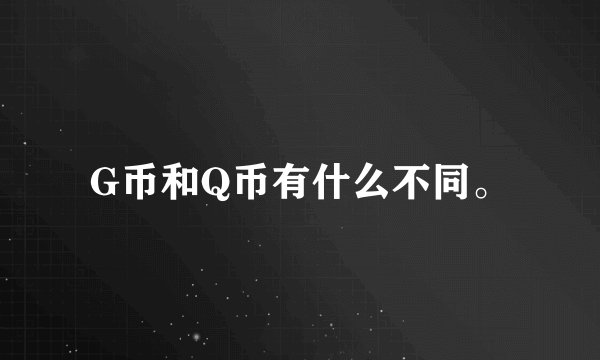 G币和Q币有什么不同。