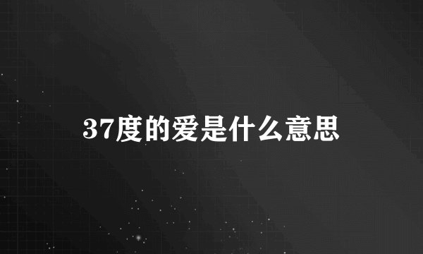 37度的爱是什么意思